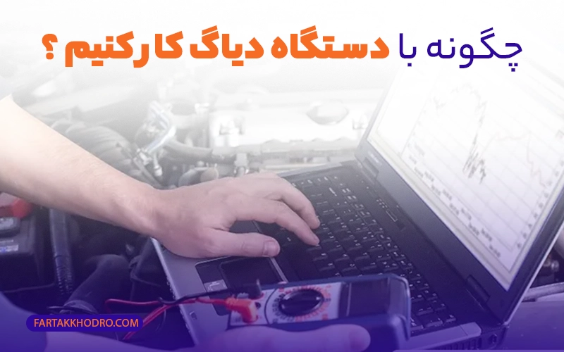 چگونه با دستگاه دیاگ کار کنیم ؟