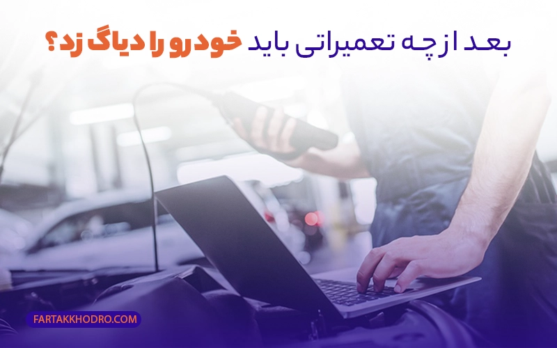 بعد از چه تعمیراتی باید خودرو را دیاگ زد؟