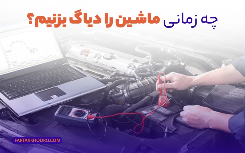 چه زمانی ماشین را دیاگ بزنیم؟